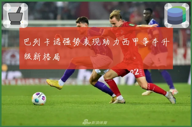 巴列卡诺强势表现助力西甲争夺升级新格局