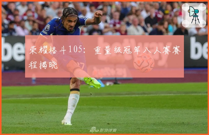 荣耀格斗105：重量级冠军八人赛赛程揭晓