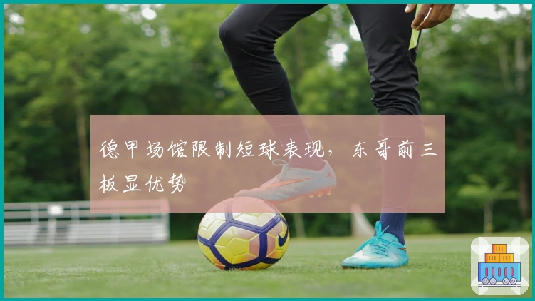 德甲场馆限制短球表现，东哥前三板显优势