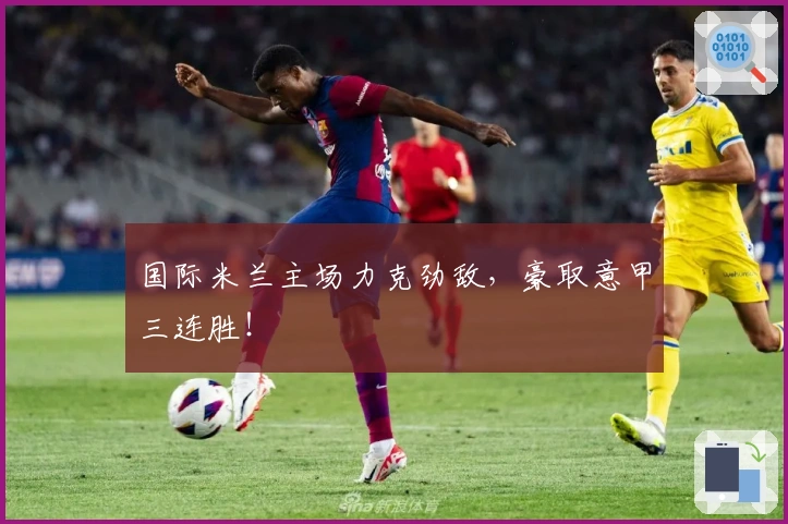 国际米兰主场力克劲敌，豪取意甲三连胜！