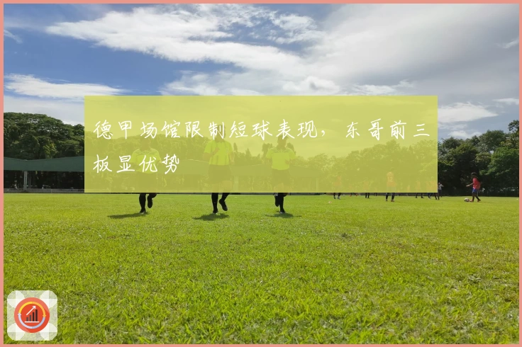 德甲场馆限制短球表现，东哥前三板显优势