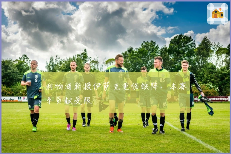 利物浦新援伊萨克重伤缺阵，本赛季贡献受限