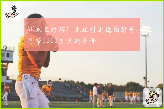 AC米兰妙招！免租引进德国射手，附带1300万买断条件