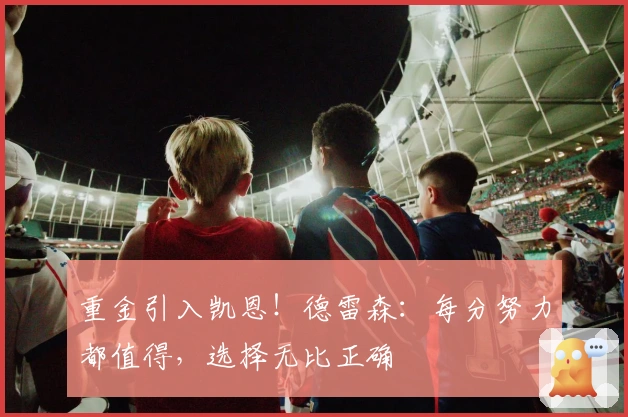 重金引入凯恩！德雷森：每分努力都值得，选择无比正确